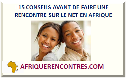 CONSEILS AVANT DE FAIRE UNE RENCONTRE SUR LE NET EN AFRIQUE